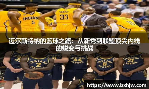 迈尔斯特纳的篮球之路：从新秀到联盟顶尖内线的蜕变与挑战