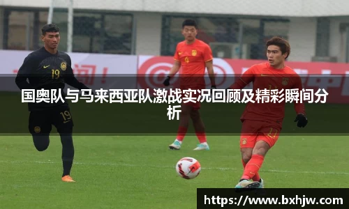 国奥队与马来西亚队激战实况回顾及精彩瞬间分析